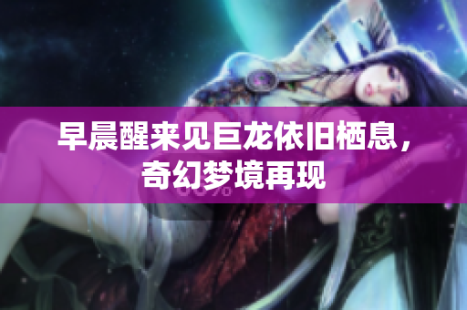 早晨醒来见巨龙依旧栖息，奇幻梦境再现