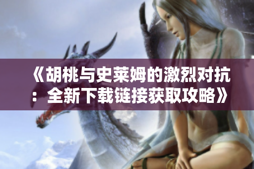 《胡桃与史莱姆的激烈对抗：全新下载链接获取攻略》