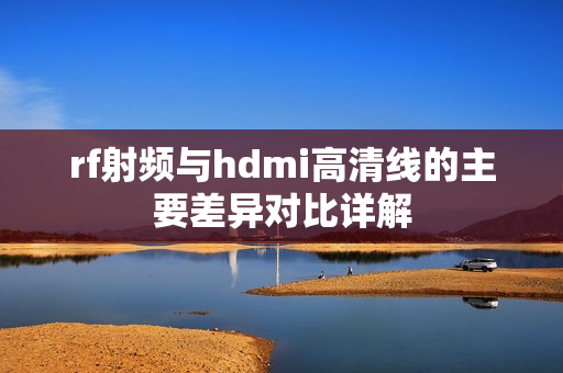 rf射频与hdmi高清线的主要差异对比详解