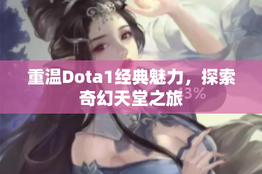 重温Dota1经典魅力，探索奇幻天堂之旅