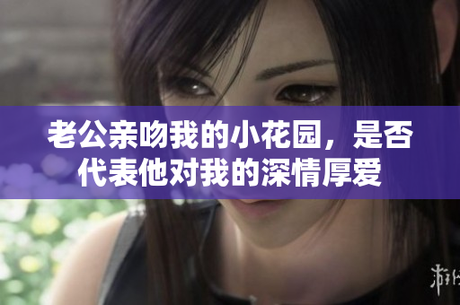 老公亲吻我的小花园，是否代表他对我的深情厚爱