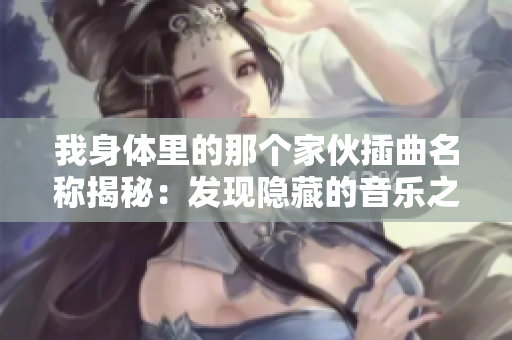 我身体里的那个家伙插曲名称揭秘：发现隐藏的音乐之美