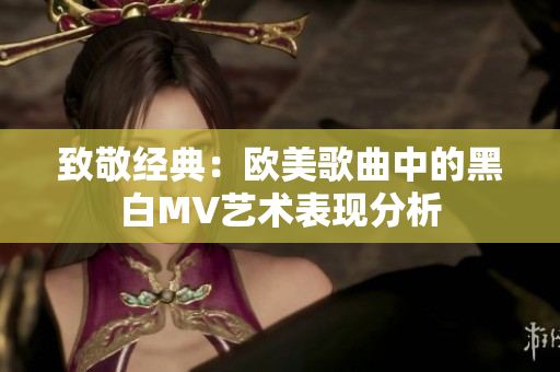 致敬经典：欧美歌曲中的黑白MV艺术表现分析