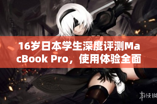 16岁日本学生深度评测MacBook Pro，使用体验全面解析