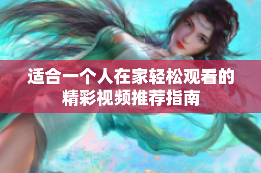适合一个人在家轻松观看的精彩视频推荐指南