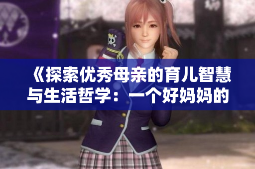 《探索优秀母亲的育儿智慧与生活哲学：一个好妈妈的启示》