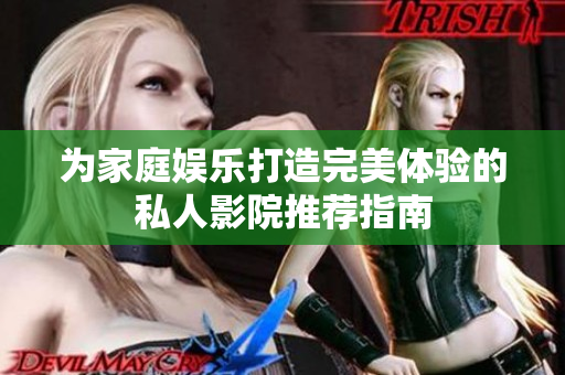 为家庭娱乐打造完美体验的私人影院推荐指南