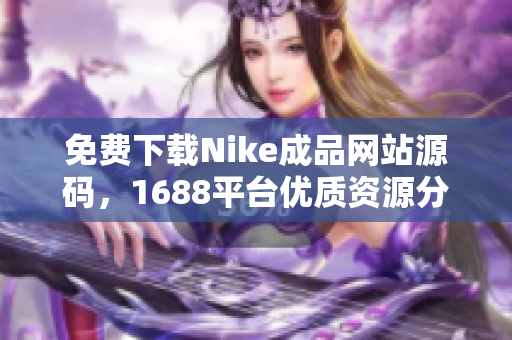免费下载Nike成品网站源码，1688平台优质资源分享