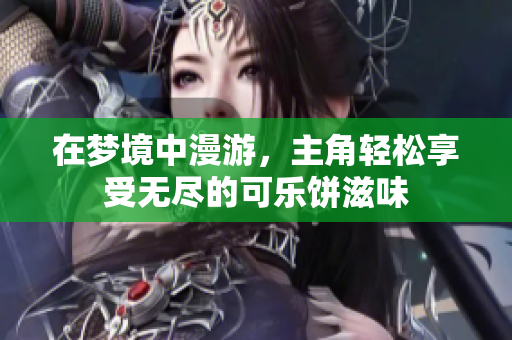 在梦境中漫游，主角轻松享受无尽的可乐饼滋味