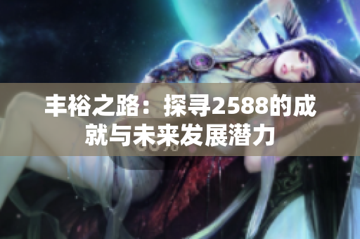 丰裕之路：探寻2588的成就与未来发展潜力