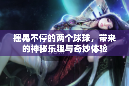 摇晃不停的两个球球，带来的神秘乐趣与奇妙体验