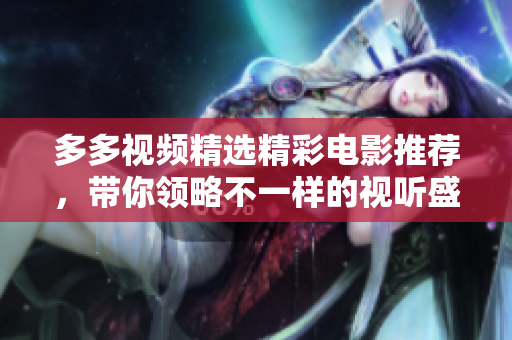 多多视频精选精彩电影推荐，带你领略不一样的视听盛宴