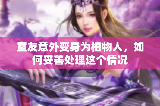 室友意外变身为植物人，如何妥善处理这个情况
