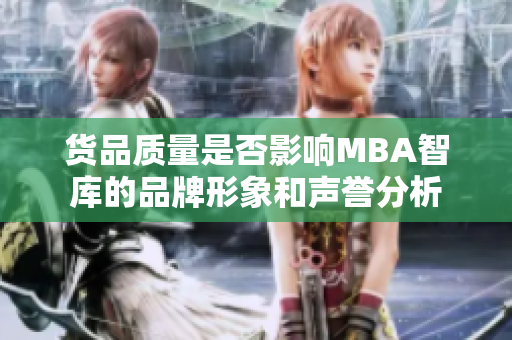 货品质量是否影响MBA智库的品牌形象和声誉分析
