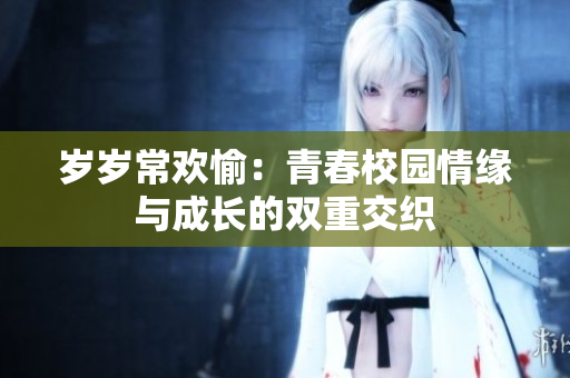 岁岁常欢愉：青春校园情缘与成长的双重交织