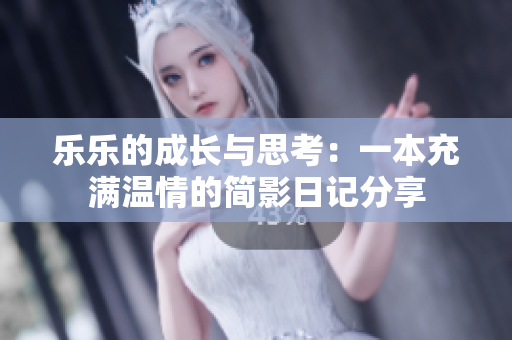 乐乐的成长与思考：一本充满温情的简影日记分享