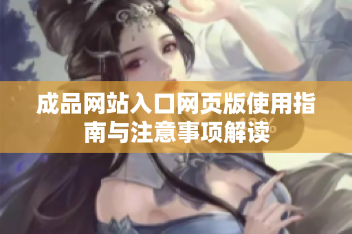 成品网站入口网页版使用指南与注意事项解读