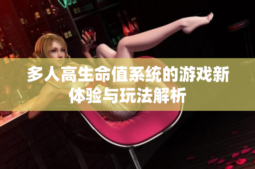 多人高生命值系统的游戏新体验与玩法解析