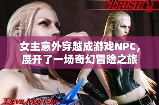 女主意外穿越成游戏NPC，展开了一场奇幻冒险之旅