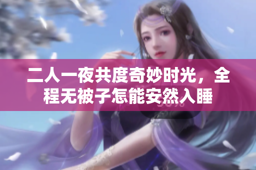 二人一夜共度奇妙时光，全程无被子怎能安然入睡