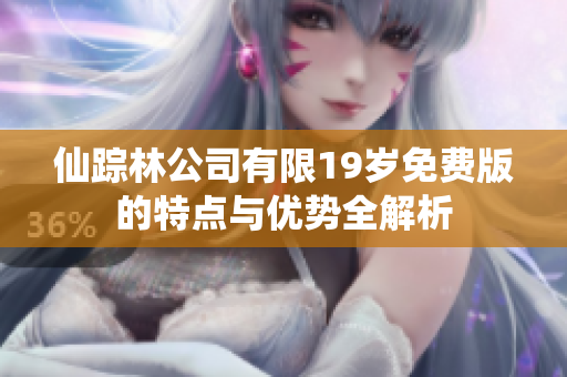 仙踪林公司有限19岁免费版的特点与优势全解析