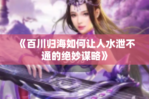 《百川归海如何让人水泄不通的绝妙谋略》