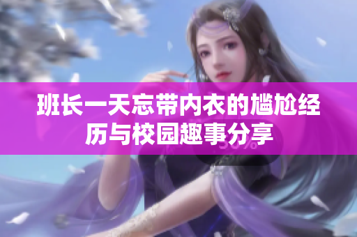 班长一天忘带内衣的尴尬经历与校园趣事分享