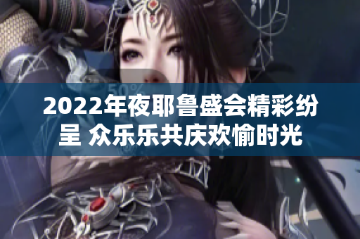 2022年夜耶鲁盛会精彩纷呈 众乐乐共庆欢愉时光