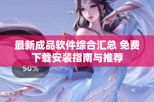 最新成品软件综合汇总 免费下载安装指南与推荐