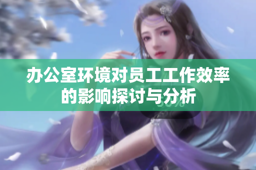 办公室环境对员工工作效率的影响探讨与分析