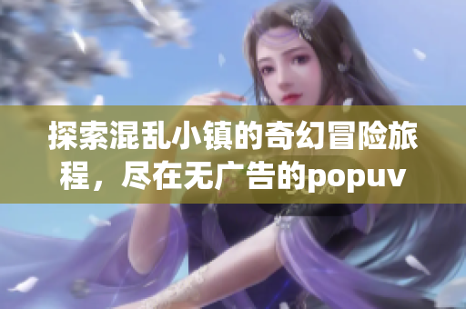 探索混乱小镇的奇幻冒险旅程，尽在无广告的popuv笔趣阁