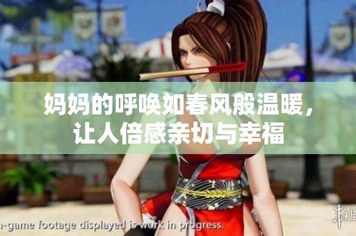 妈妈的呼唤如春风般温暖，让人倍感亲切与幸福