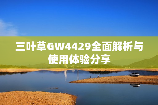 三叶草GW4429全面解析与使用体验分享
