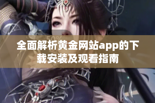 全面解析黄金网站app的下载安装及观看指南