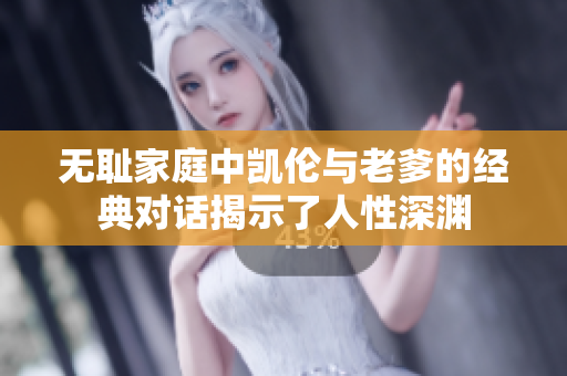 无耻家庭中凯伦与老爹的经典对话揭示了人性深渊
