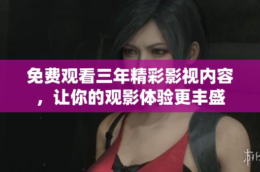 免费观看三年精彩影视内容，让你的观影体验更丰盛