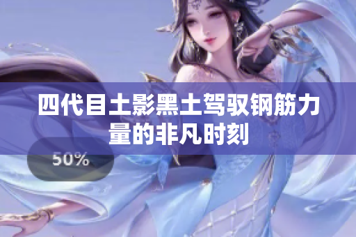 四代目土影黑土驾驭钢筋力量的非凡时刻