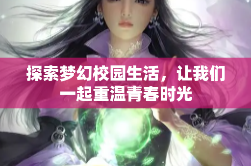 探索梦幻校园生活，让我们一起重温青春时光