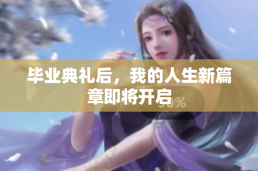 毕业典礼后，我的人生新篇章即将开启