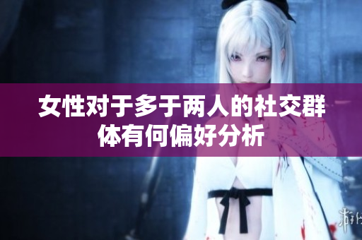 女性对于多于两人的社交群体有何偏好分析