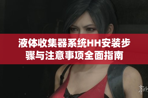 液体收集器系统HH安装步骤与注意事项全面指南