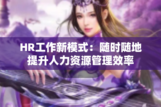 HR工作新模式：随时随地提升人力资源管理效率