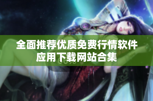 全面推荐优质免费行情软件应用下载网站合集