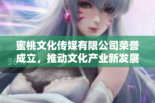 蜜桃文化传媒有限公司荣誉成立，推动文化产业新发展