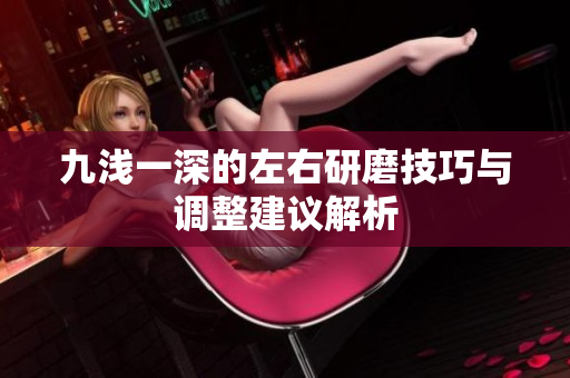 九浅一深的左右研磨技巧与调整建议解析