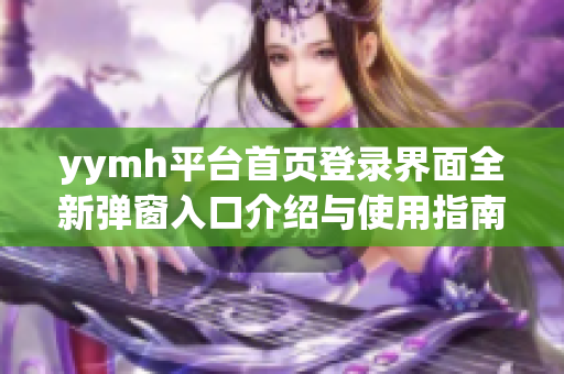 yymh平台首页登录界面全新弹窗入口介绍与使用指南