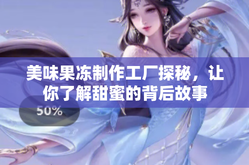 美味果冻制作工厂探秘，让你了解甜蜜的背后故事