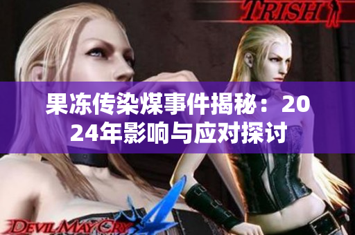果冻传染煤事件揭秘：2024年影响与应对探讨