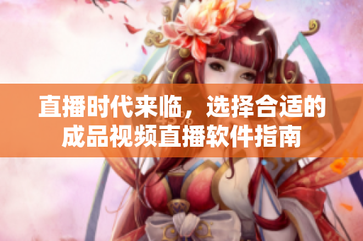 直播时代来临，选择合适的成品视频直播软件指南