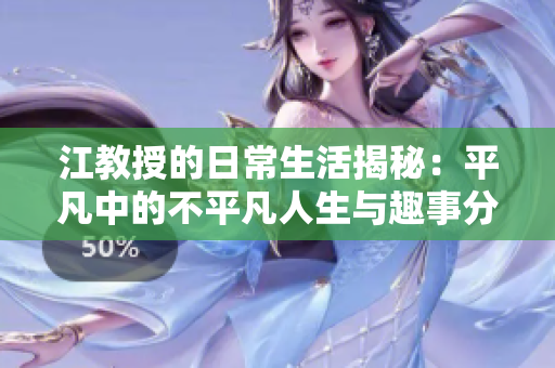 江教授的日常生活揭秘：平凡中的不平凡人生与趣事分享